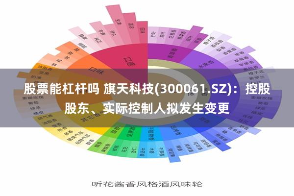 股票能杠杆吗 旗天科技(300061.SZ)：控股股东、实际控制人拟发生变更