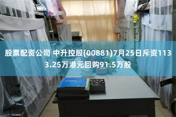 股票配资公司 中升控股(00881)7月25日斥资1133.25万港元回购91.5万股