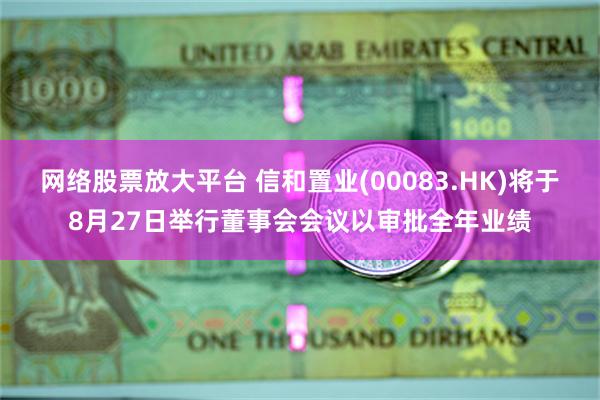 网络股票放大平台 信和置业(00083.HK)将于8月27日举行董事会会议以审批全年业绩