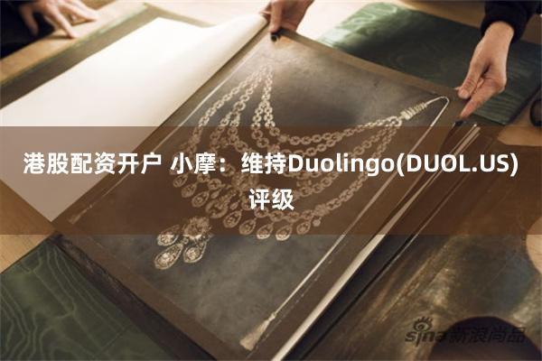 港股配资开户 小摩：维持Duolingo(DUOL.US)评级