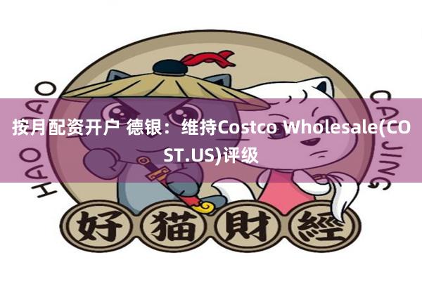 按月配资开户 德银：维持Costco Wholesale(COST.US)评级