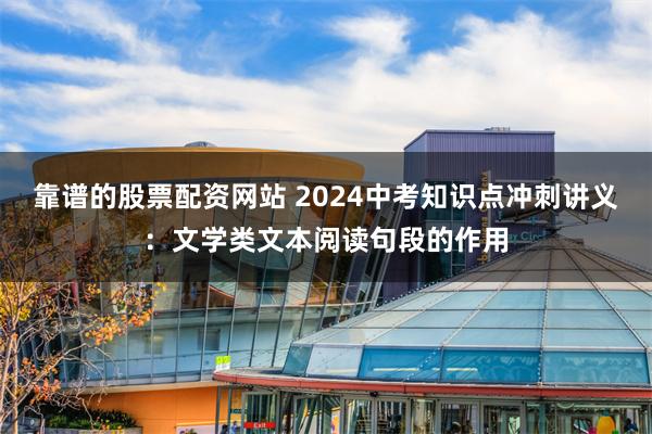 靠谱的股票配资网站 2024中考知识点冲刺讲义：文学类文本阅读句段的作用