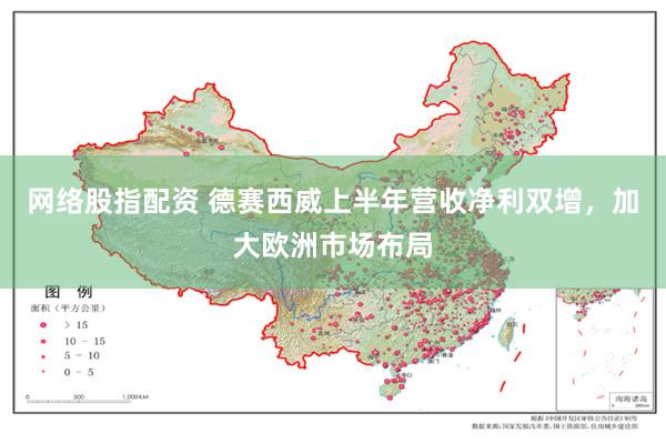 网络股指配资 德赛西威上半年营收净利双增，加大欧洲市场布局