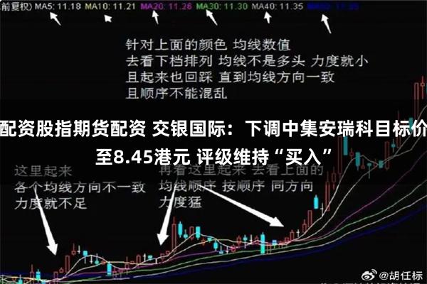 配资股指期货配资 交银国际：下调中集安瑞科目标价至8.45港元 评级维持“买入”