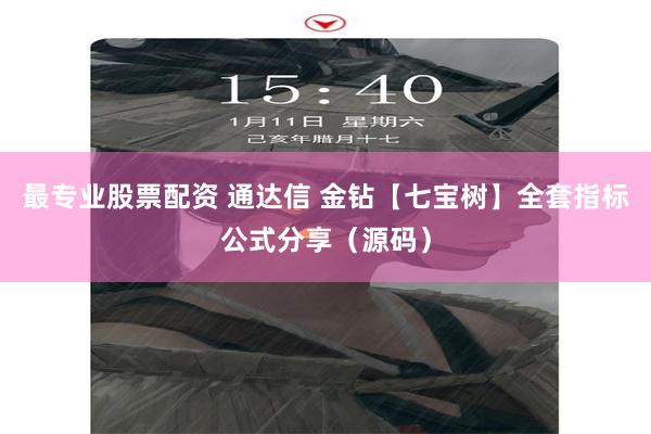 最专业股票配资 通达信 金钻【七宝树】全套指标公式分享（源码）