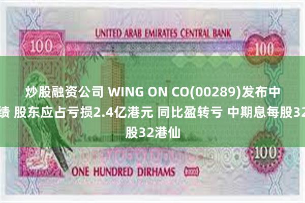 炒股融资公司 WING ON CO(00289)发布中期业绩 股东应占亏损2.4亿港元 同比盈转亏 中期息每股32港仙