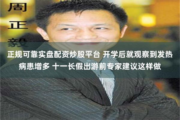 正规可靠实盘配资炒股平台 开学后就观察到发热病患增多 十一长假出游前专家建议这样做