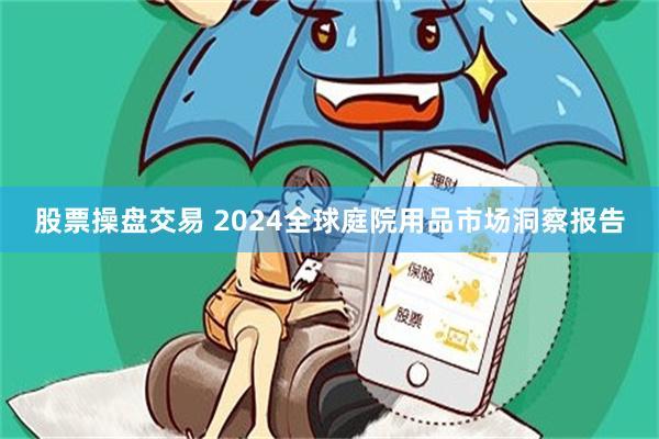 股票操盘交易 2024全球庭院用品市场洞察报告