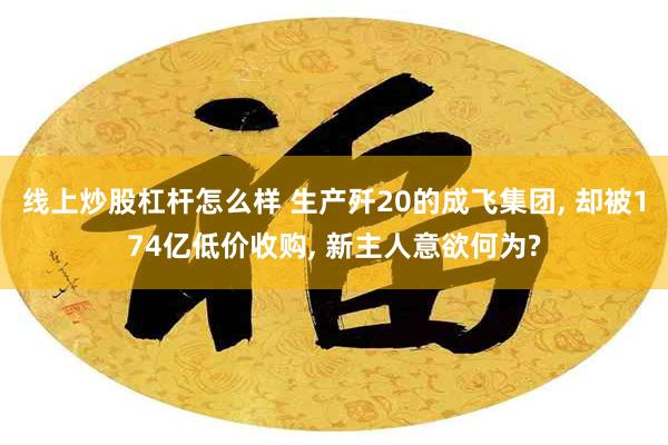 线上炒股杠杆怎么样 生产歼20的成飞集团, 却被174亿低价收购, 新主人意欲何为?