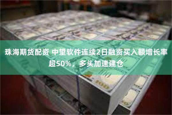 珠海期货配资 中望软件连续2日融资买入额增长率超50%，多头加速建仓