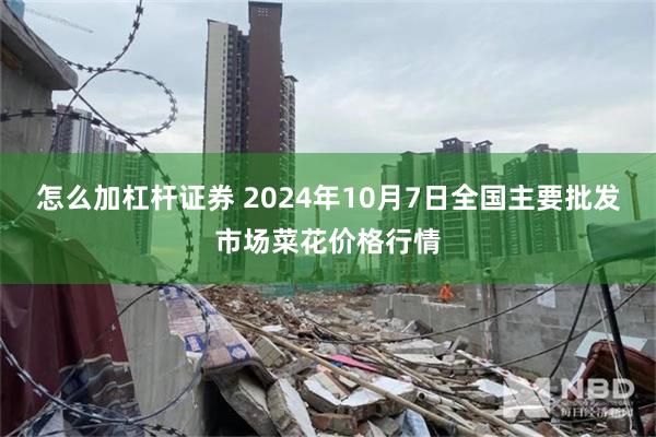 怎么加杠杆证券 2024年10月7日全国主要批发市场菜花价格行情