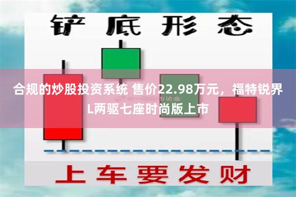 合规的炒股投资系统 售价22.98万元，福特锐界L两驱七座时尚版上市