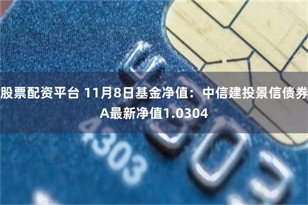 股票配资平台 11月8日基金净值：中信建投景信债券A最新净值1.0304