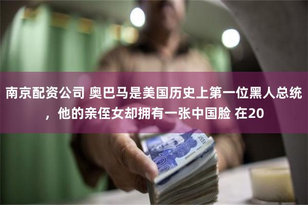 南京配资公司 奥巴马是美国历史上第一位黑人总统，他的亲侄女却拥有一张中国脸 在20