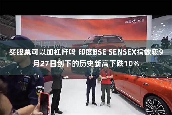 买股票可以加杠杆吗 印度BSE SENSEX指数较9月27日创下的历史新高下跌10%