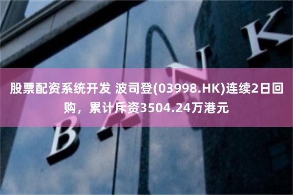 股票配资系统开发 波司登(03998.HK)连续2日回购，累计斥资3504.24万港元