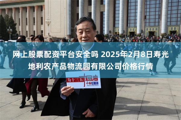 网上股票配资平台安全吗 2025年2月8日寿光地利农产品物流园有限公司价格行情