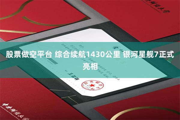 股票做空平台 综合续航1430公里 银河星舰7正式亮相