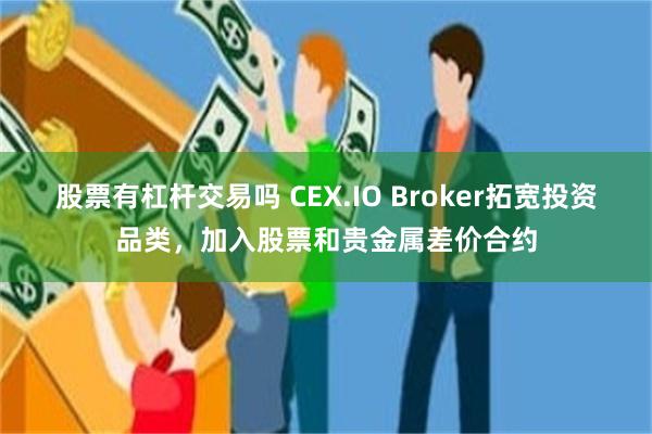 股票有杠杆交易吗 CEX.IO Broker拓宽投资品类，加入股票和贵金属差价合约