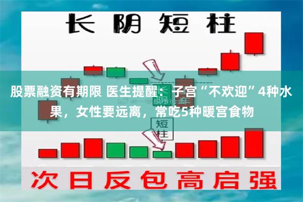 股票融资有期限 医生提醒：子宫“不欢迎”4种水果，女性要远离，常吃5种暖宫食物